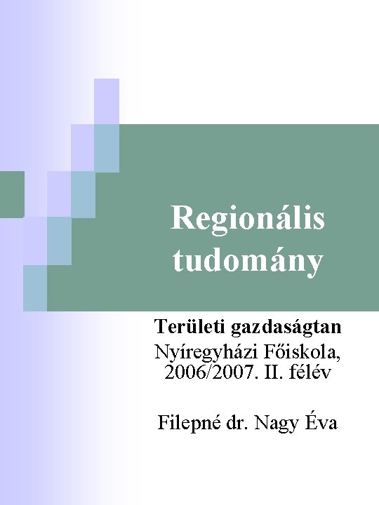 Regionális tudomány Területi gazdaságtan Nyíregyházi Főiskola, 2006/2007. II. félév Filepné dr. Nagy Éva 