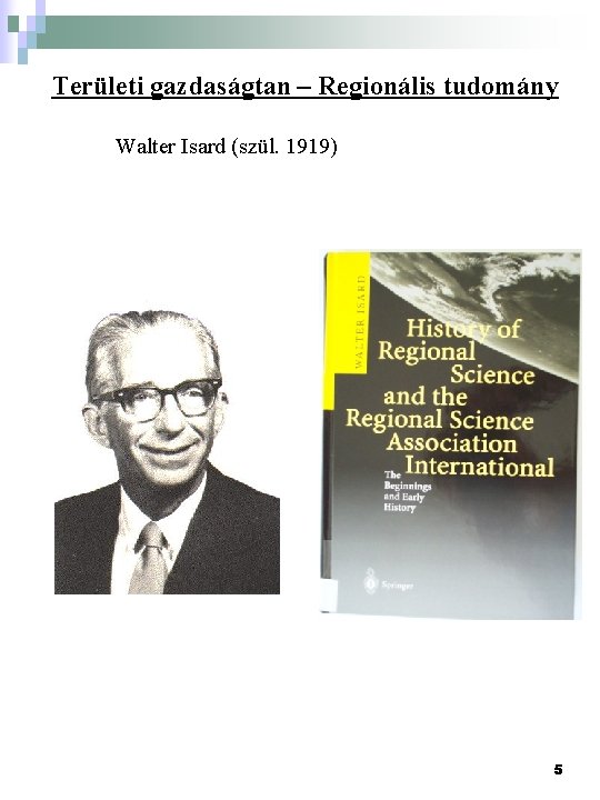Területi gazdaságtan – Regionális tudomány Walter Isard (szül. 1919) 5 