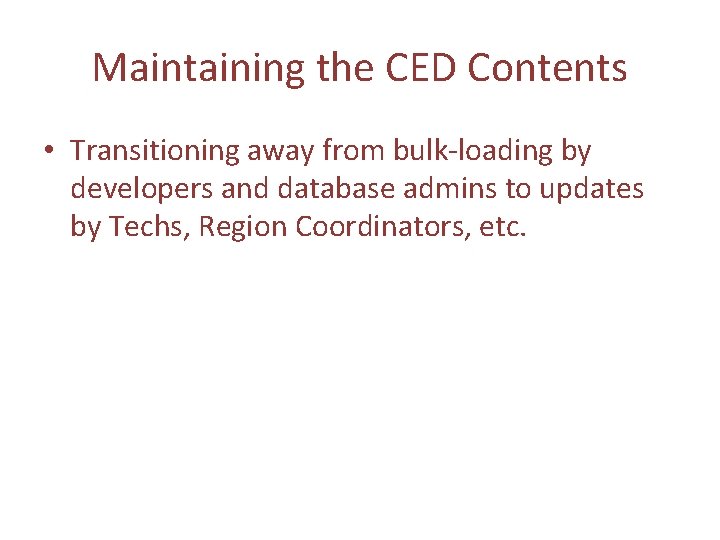 Maintaining the CED Contents • Transitioning away from bulk-loading by developers and database admins