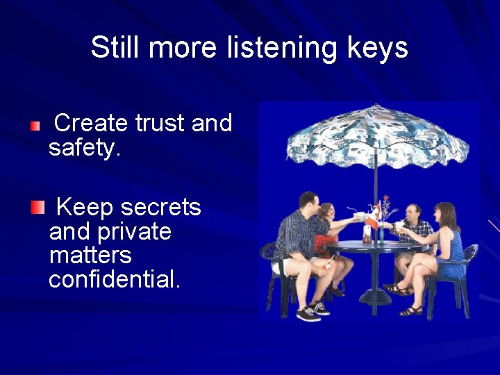 Still more listening keys Create trust and safety. Keep secrets and private matters confidential.