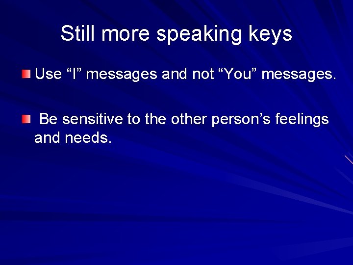 Still more speaking keys Use “I” messages and not “You” messages. Be sensitive to