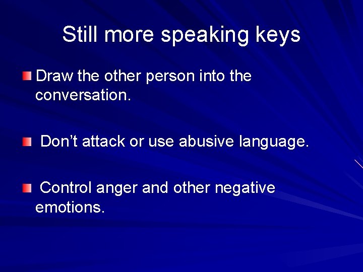 Still more speaking keys Draw the other person into the conversation. Don’t attack or