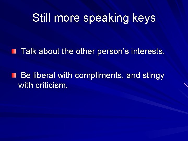 Still more speaking keys Talk about the other person’s interests. Be liberal with compliments,