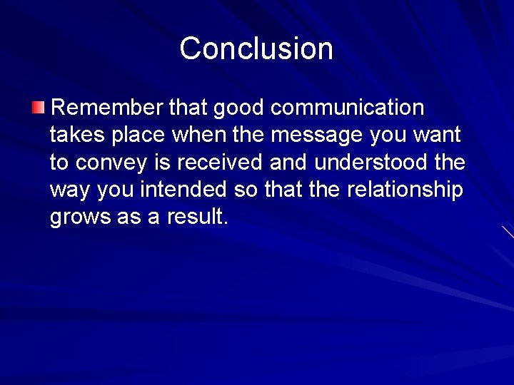 Conclusion Remember that good communication takes place when the message you want to convey