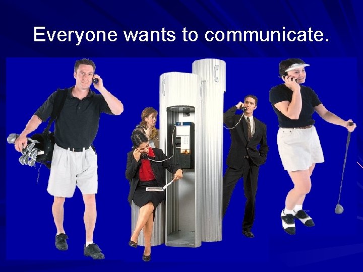 Everyone wants to communicate. 
