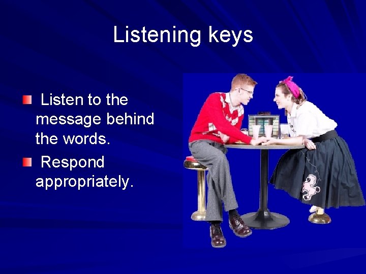 Listening keys Listen to the message behind the words. Respond appropriately. 