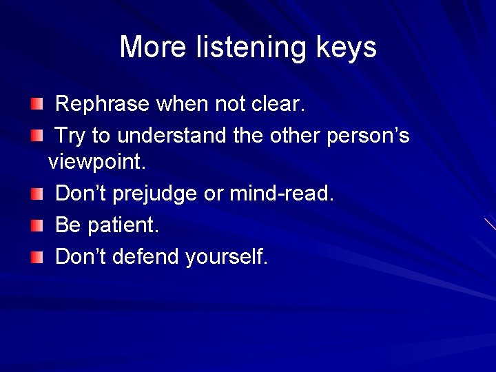 More listening keys Rephrase when not clear. Try to understand the other person’s viewpoint.