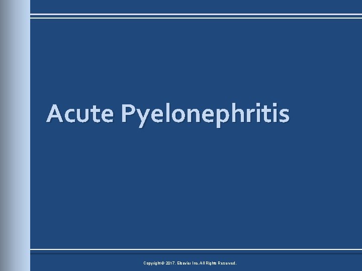 Acute Pyelonephritis Copyright © 2017, Elsevier Inc. All Rights Reserved. 