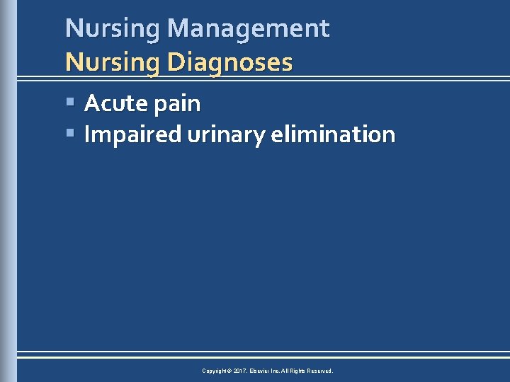 Nursing Management Nursing Diagnoses § Acute pain § Impaired urinary elimination Copyright © 2017,