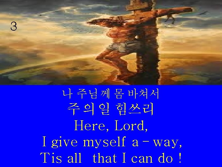 3 나 주님 께 몸 바쳐서 주 의 일 힘쓰리 Here, Lord, I give