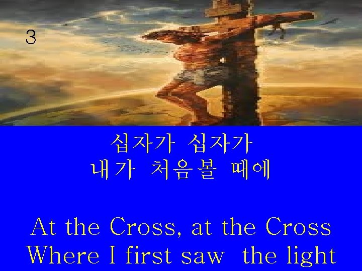 3 십자가 내 가 처음 볼 때에 At the Cross, at the Cross Where