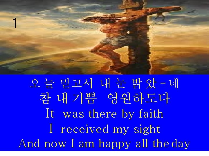 1 오 늘 믿고서 내 눈 밝 았 - 네 참 내 기쁨 영원하도다