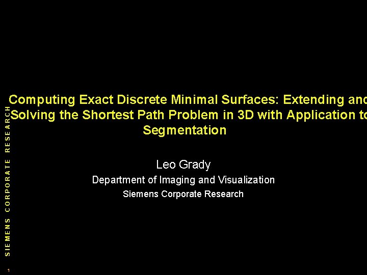 SIEMENS CORPORATE RESEARCH Computing Exact Discrete Minimal Surfaces: Extending and Solving the Shortest Path SIEMENS CORPORATE RESEARCH Computing Exact Discrete Minimal Surfaces: Extending and Solving the Shortest Path
