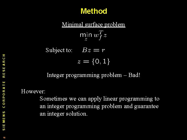 Method Minimal surface problem SIEMENS CORPORATE RESEARCH Subject to: 18 Integer programming problem – Method Minimal surface problem SIEMENS CORPORATE RESEARCH Subject to: 18 Integer programming problem –