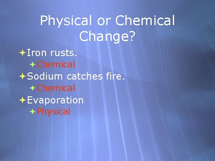 Physical or Chemical Change? Iron rusts. Chemical Sodium catches fire. Chemical Evaporation Physical 