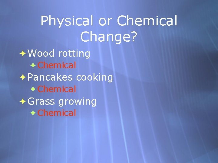 Physical or Chemical Change? Wood rotting Chemical Pancakes cooking Chemical Grass growing Chemical 