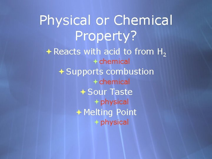 Physical or Chemical Property? Reacts with acid to from H 2 chemical Supports combustion