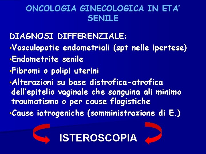 ONCOLOGIA GINECOLOGICA IN ETA’ SENILE DIAGNOSI DIFFERENZIALE: • Vasculopatie endometriali (spt nelle ipertese) •
