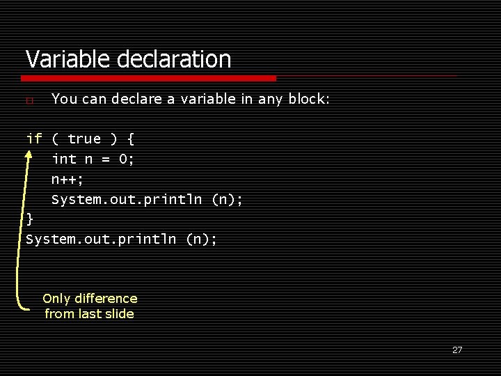 Variable declaration o You can declare a variable in any block: if ( true