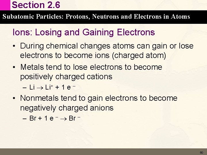 Section 2. 6 Subatomic Particles: Protons, Neutrons and Electrons in Atoms Ions: Losing and