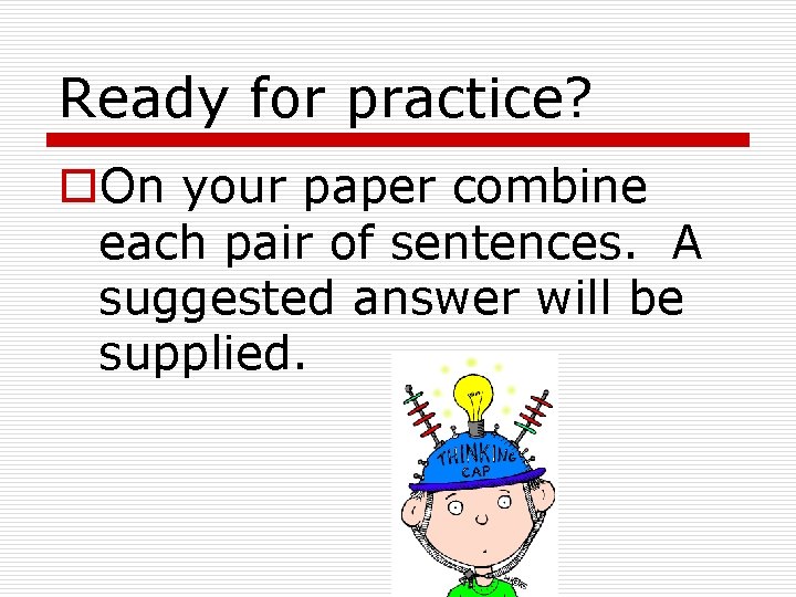 Ready for practice? o. On your paper combine each pair of sentences. A suggested