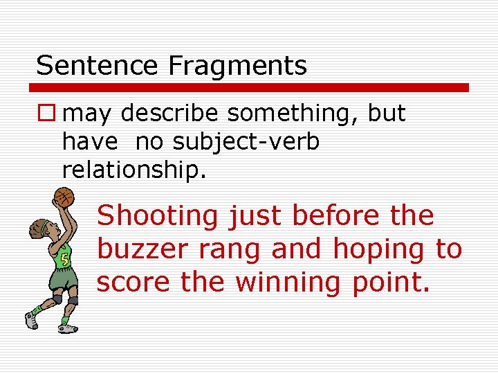 Sentence Fragments o may describe something, but have no subject-verb relationship. Shooting just before