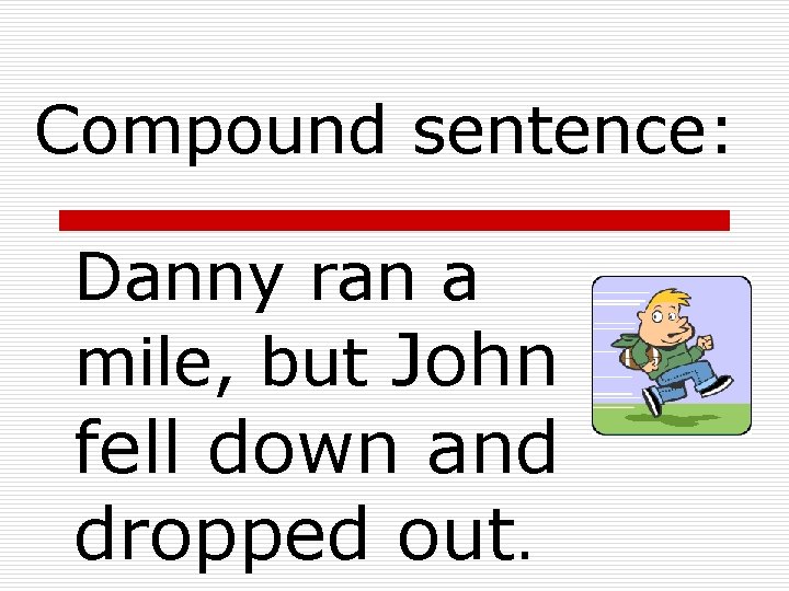 Compound sentence: Danny ran a mile, but John fell down and dropped out. 