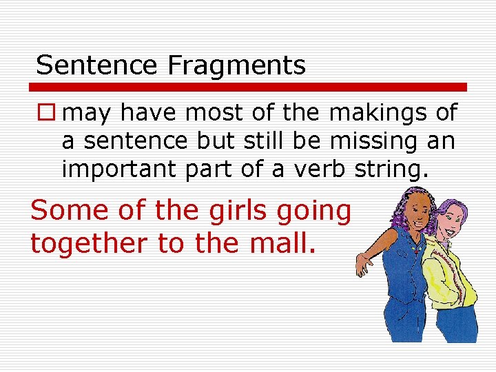 Sentence Fragments o may have most of the makings of a sentence but still