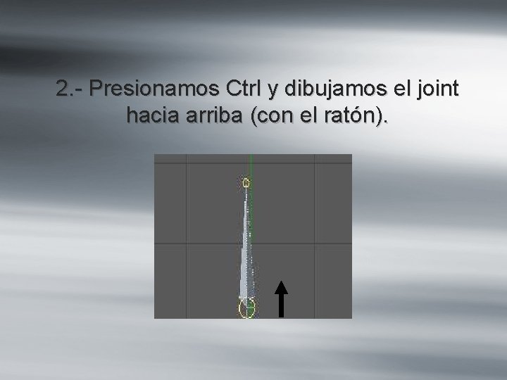 2. - Presionamos Ctrl y dibujamos el joint hacia arriba (con el ratón). 2. - Presionamos Ctrl y dibujamos el joint hacia arriba (con el ratón).