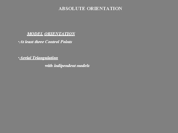 ABSOLUTE ORIENTATION MODEL ORIENTATION • At least three Control Points • Aerial Triangulation with