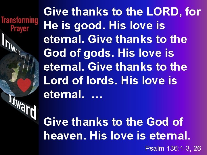 Give thanks to the LORD, for He is good. His love is eternal. Give