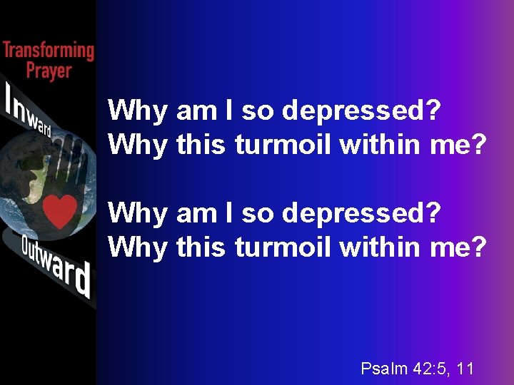 Why am I so depressed? Why this turmoil within me? Psalm 42: 5, 11