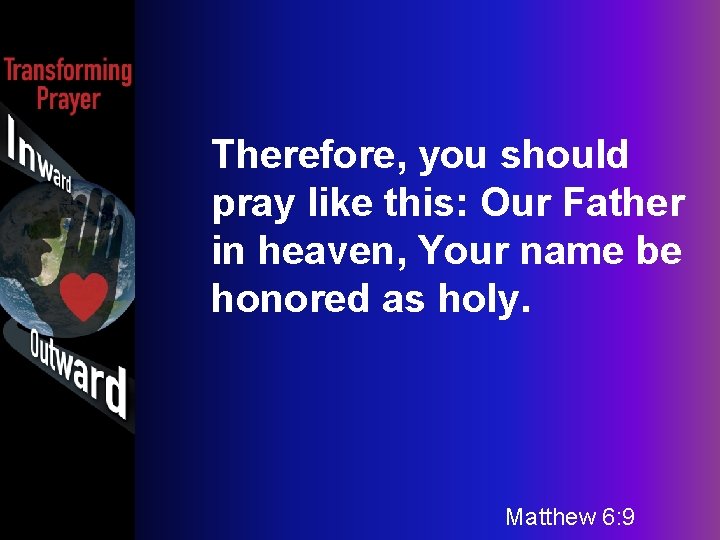 Therefore, you should pray like this: Our Father in heaven, Your name be honored