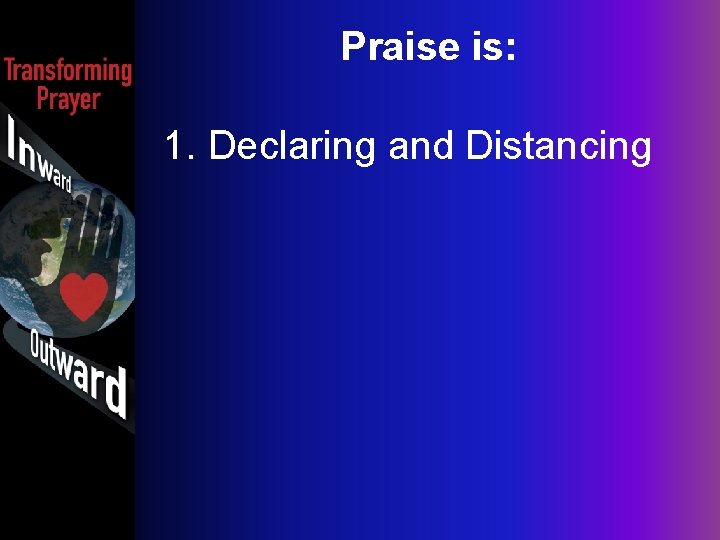 Praise is: 1. Declaring and Distancing 
