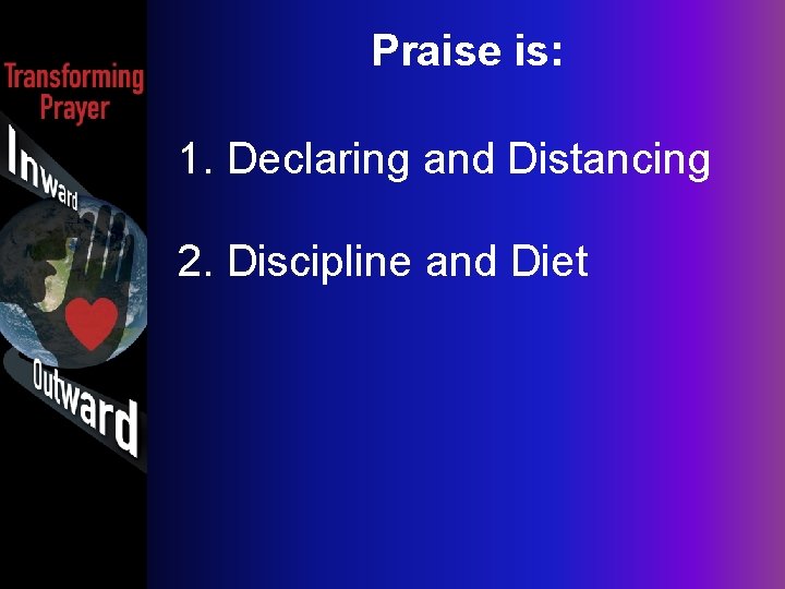 Praise is: 1. Declaring and Distancing 2. Discipline and Diet 