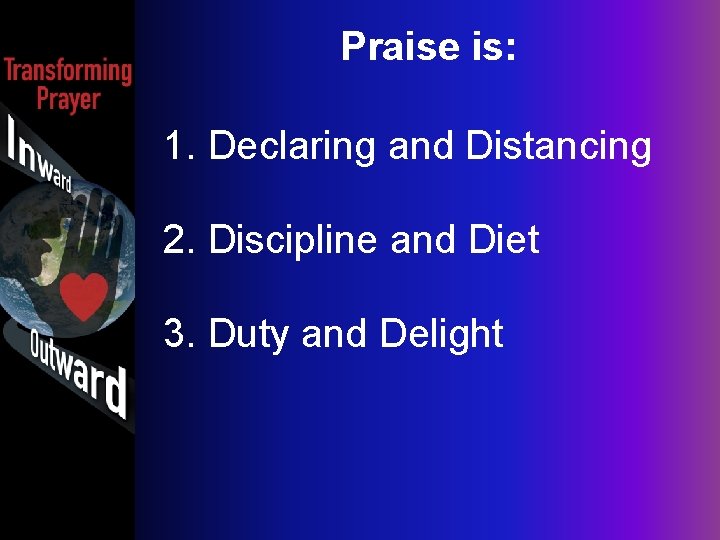 Praise is: 1. Declaring and Distancing 2. Discipline and Diet 3. Duty and Delight