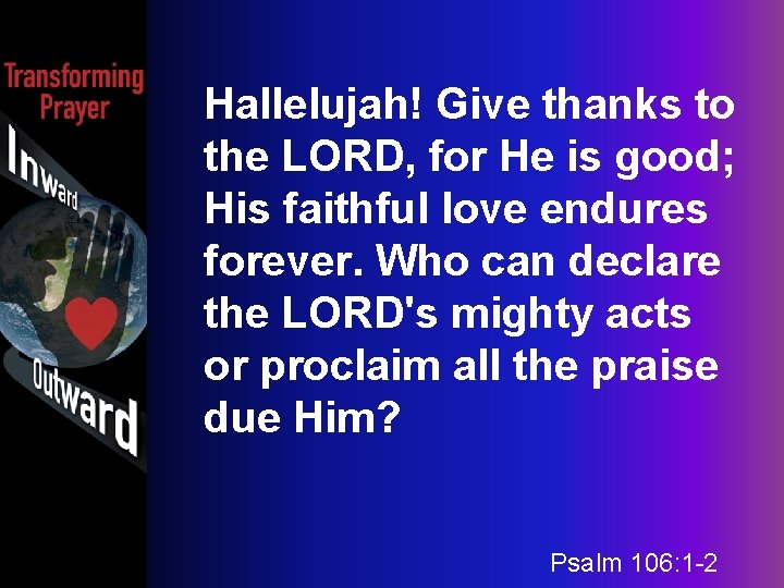 Hallelujah! Give thanks to the LORD, for He is good; His faithful love endures