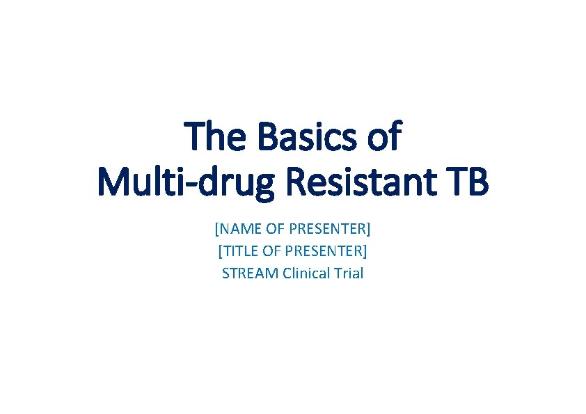 The Basics of Multi-drug Resistant TB [NAME OF PRESENTER] [TITLE OF PRESENTER] STREAM Clinical