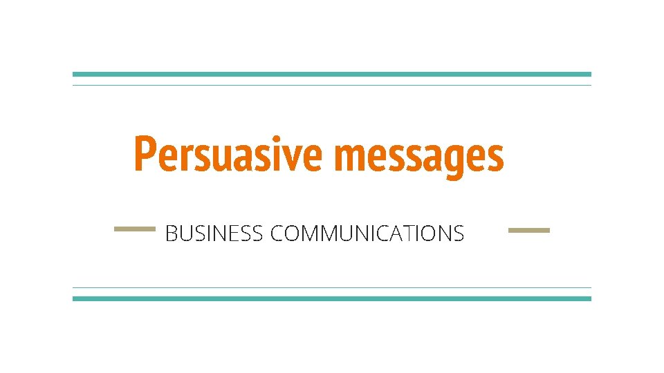 Persuasive messages BUSINESS COMMUNICATIONS 