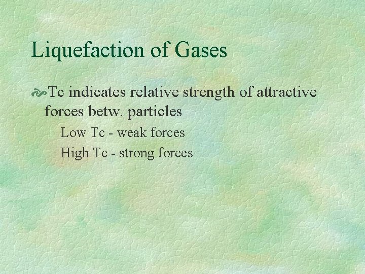 Liquefaction of Gases Tc indicates relative strength of attractive forces betw. particles l l