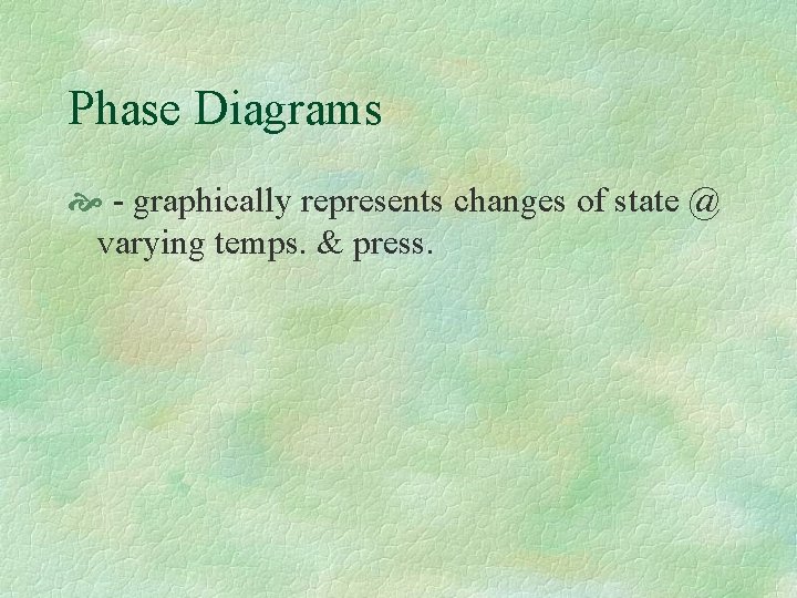Phase Diagrams - graphically represents changes of state @ varying temps. & press. 