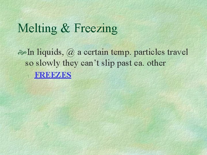Melting & Freezing In liquids, @ a certain temp. particles travel so slowly they