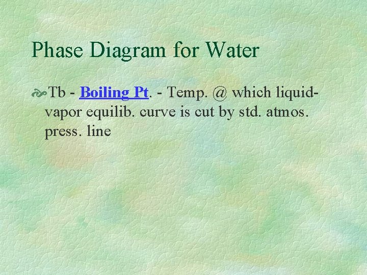 Phase Diagram for Water Tb - Boiling Pt. - Temp. @ which liquidvapor equilib.