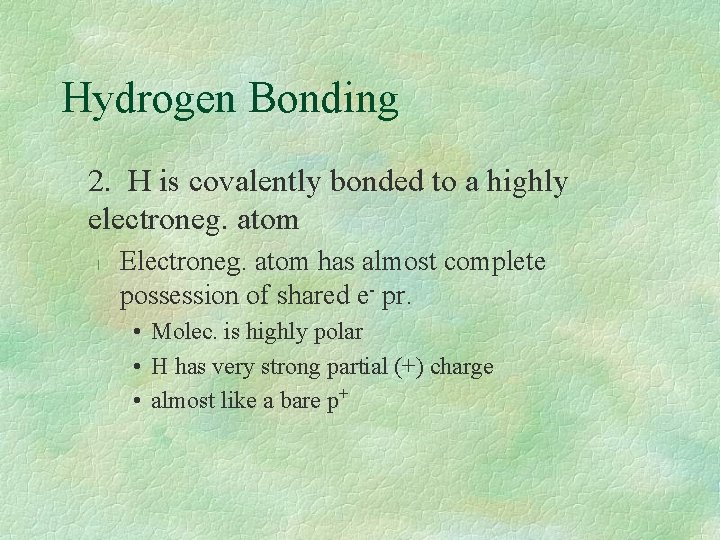 Hydrogen Bonding 2. H is covalently bonded to a highly electroneg. atom l Electroneg.