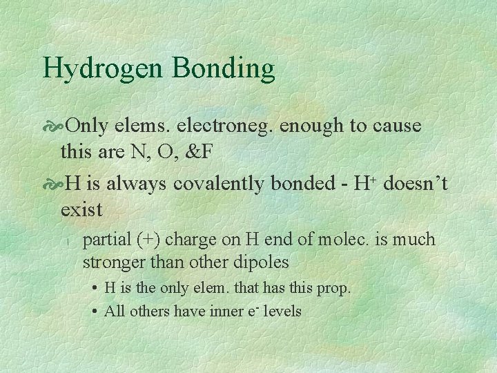 Hydrogen Bonding Only elems. electroneg. enough to cause this are N, O, &F H