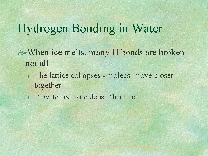 Hydrogen Bonding in Water When ice melts, many H bonds are broken not all