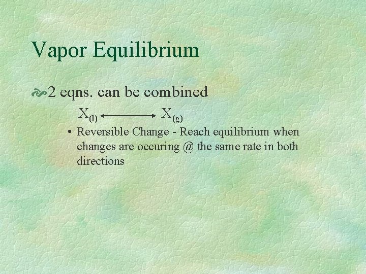 Vapor Equilibrium 2 eqns. can be combined l X(l) X(g) • Reversible Change -
