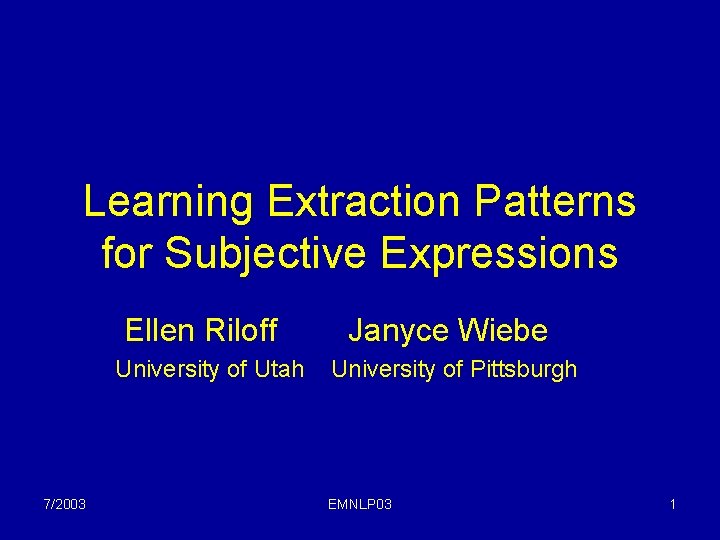 Learning Extraction Patterns for Subjective Expressions Ellen Riloff University of Utah 7/2003 Janyce Wiebe