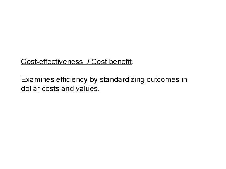 Cost-effectiveness / Cost benefit. Examines efficiency by standardizing outcomes in dollar costs and values.