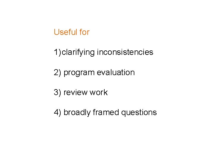 Useful for 1) clarifying inconsistencies 2) program evaluation 3) review work 4) broadly framed
